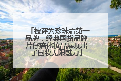 被评为珍珠霜第一品牌，经典国货品牌片仔癀化妆品展现出了国妆无限魅力